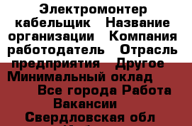 Электромонтер-кабельщик › Название организации ­ Компания-работодатель › Отрасль предприятия ­ Другое › Минимальный оклад ­ 50 000 - Все города Работа » Вакансии   . Свердловская обл.,Ирбит г.